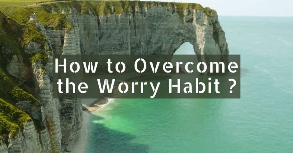 How to Overcome The Worry Habit