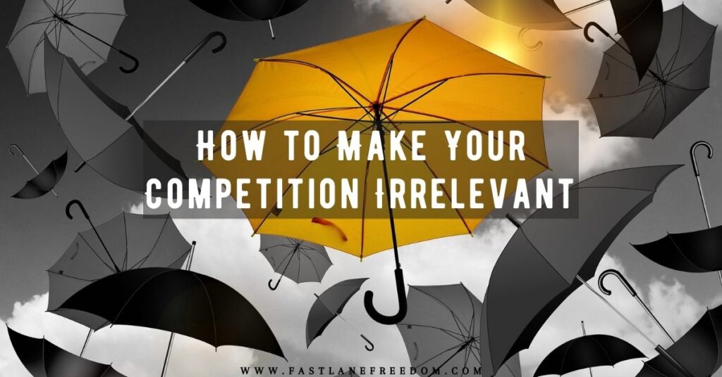 How to Make Your Competition Irrelevant