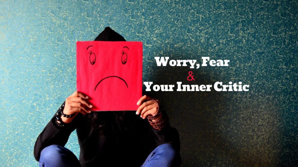 Worry, Fear, And Your Inner Critic