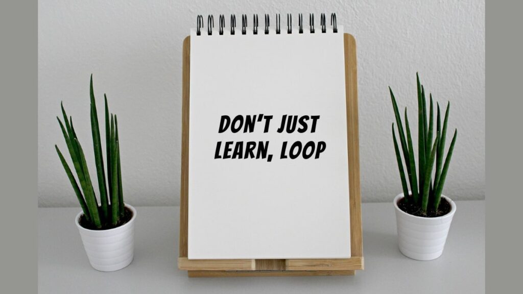 Don’t Just Learn, Loop