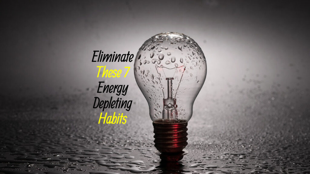 Eliminate These 7 Energy-Depleting Habits