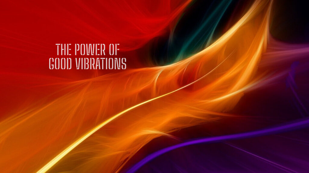 The Power of Good Vibrations