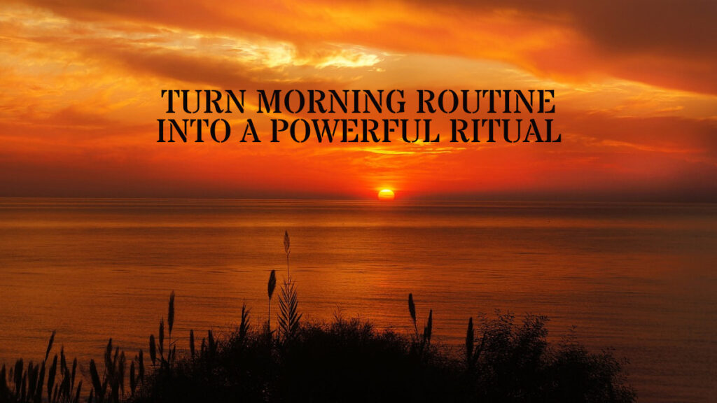 Turn Morning Routine into a Powerful Ritual