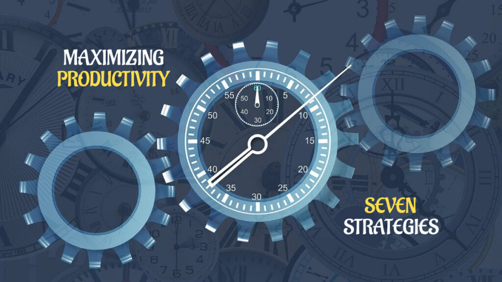 Seven Strategies for Maximizing Productivity