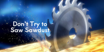 Don’t Try to Saw Sawdust