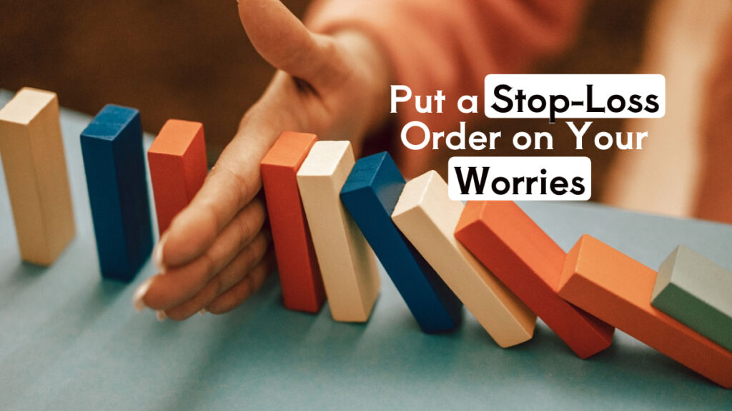 Put a Stop-Loss Order on Your Worries