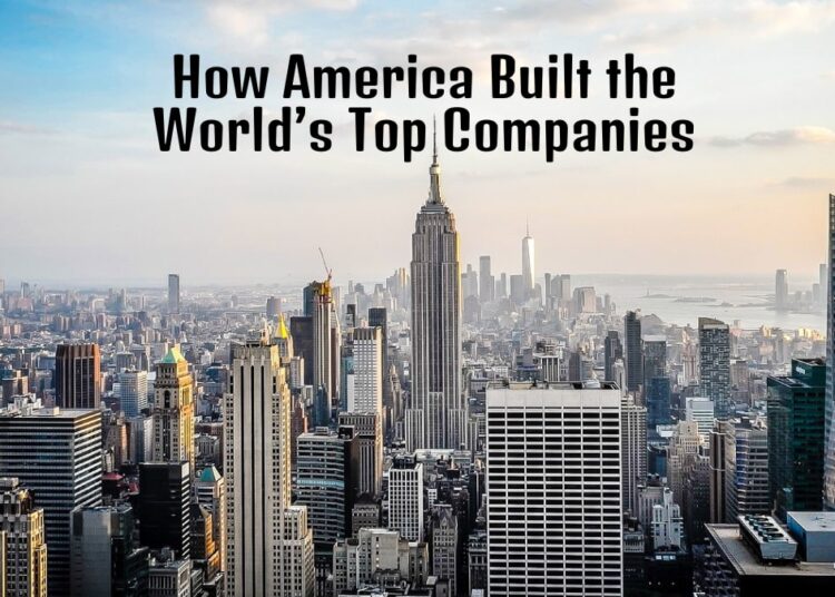 How America Built the World’s Top Companies