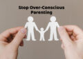 Stop Over-Conscious Parenting