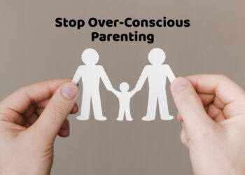 Stop Over-Conscious Parenting