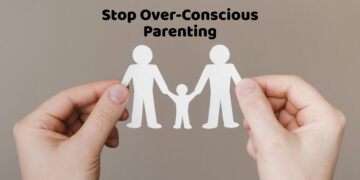 Stop Over-Conscious Parenting