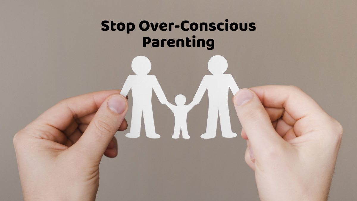 Stop Over-Conscious Parenting