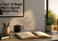 No Time? 10 Simple Ways to Upgrade Yourself Daily